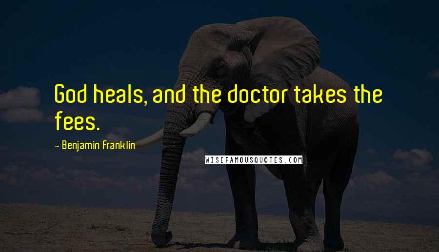 Benjamin Franklin Quotes: God heals, and the doctor takes the fees.