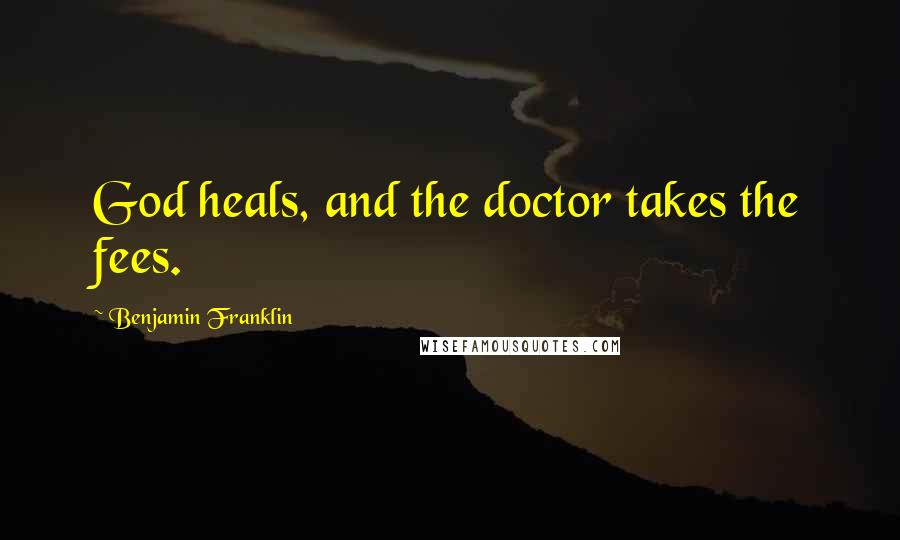Benjamin Franklin Quotes: God heals, and the doctor takes the fees.