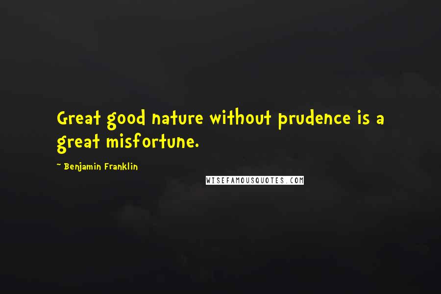 Benjamin Franklin Quotes: Great good nature without prudence is a great misfortune.