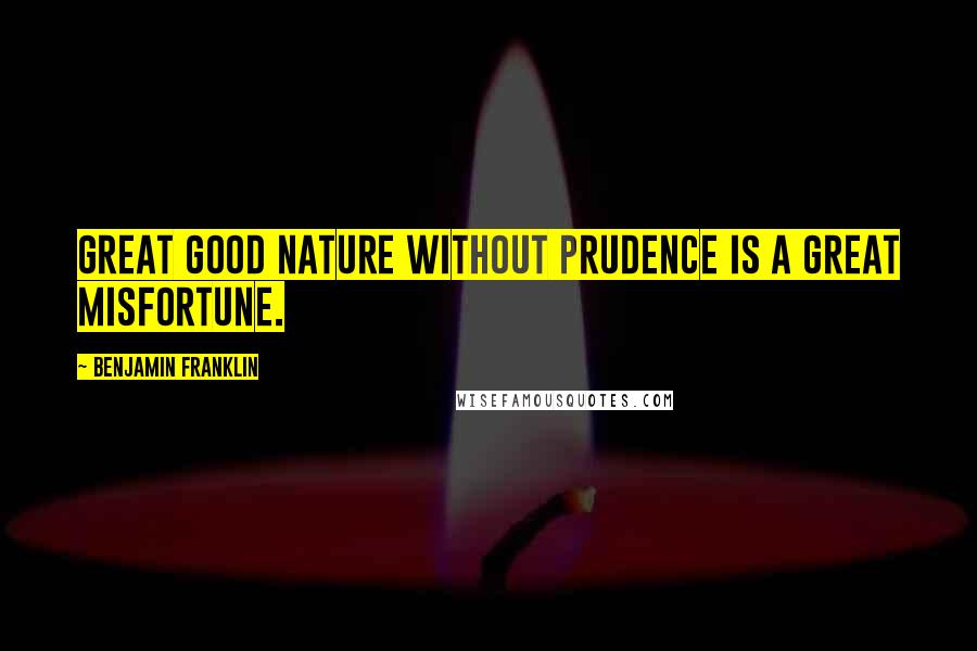 Benjamin Franklin Quotes: Great good nature without prudence is a great misfortune.