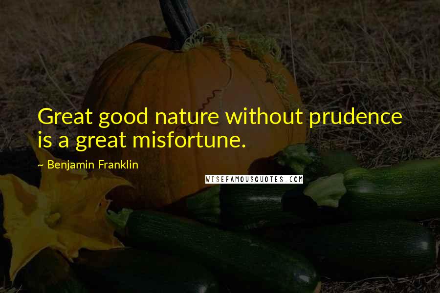 Benjamin Franklin Quotes: Great good nature without prudence is a great misfortune.