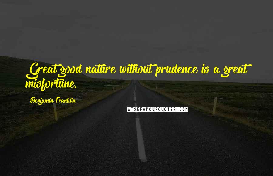 Benjamin Franklin Quotes: Great good nature without prudence is a great misfortune.