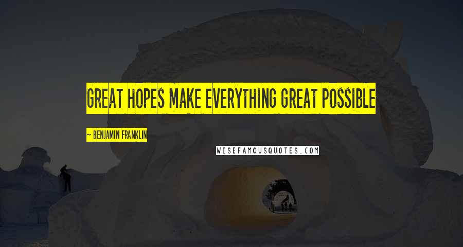 Benjamin Franklin Quotes: Great hopes make everything great possible