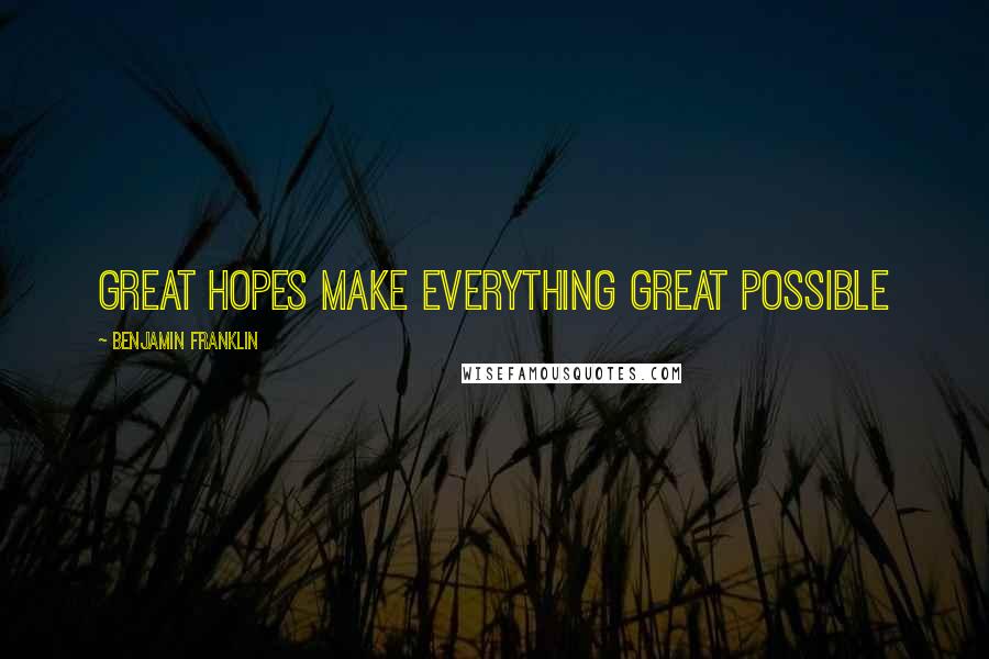 Benjamin Franklin Quotes: Great hopes make everything great possible