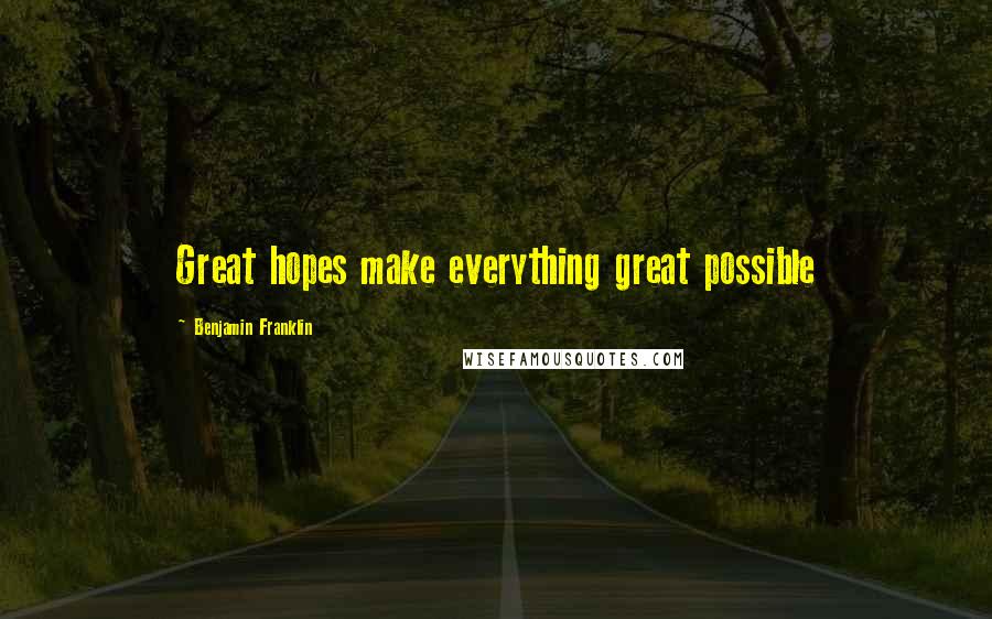 Benjamin Franklin Quotes: Great hopes make everything great possible