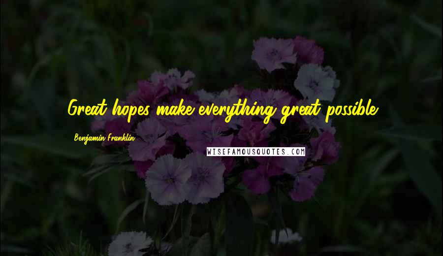 Benjamin Franklin Quotes: Great hopes make everything great possible