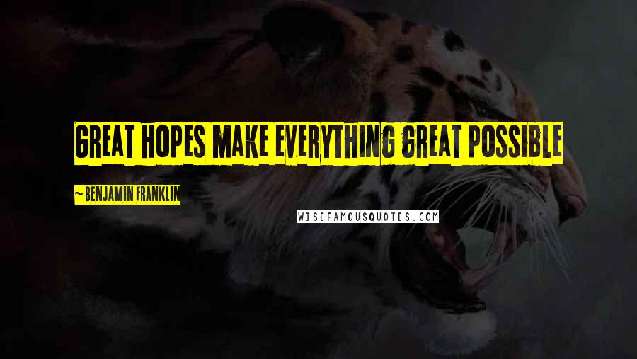 Benjamin Franklin Quotes: Great hopes make everything great possible