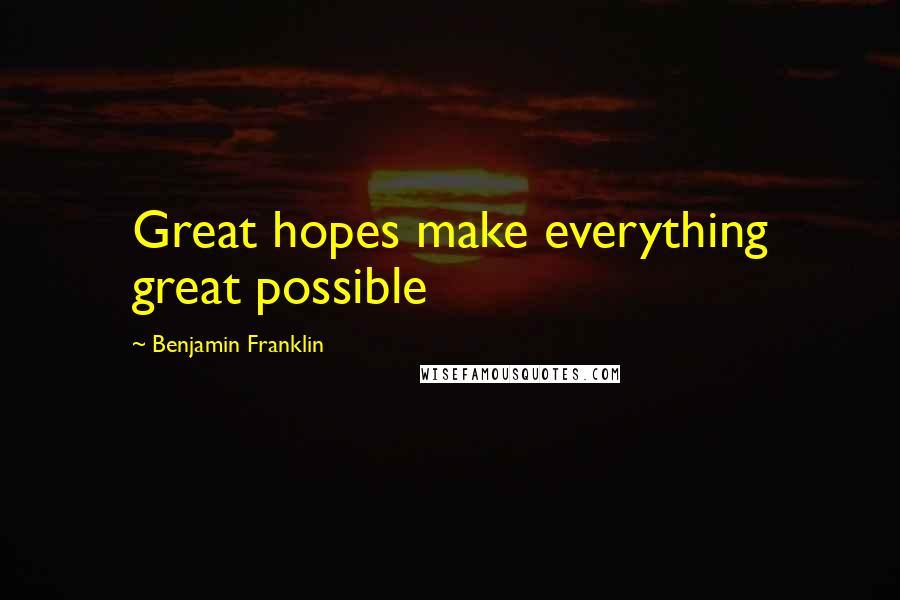 Benjamin Franklin Quotes: Great hopes make everything great possible