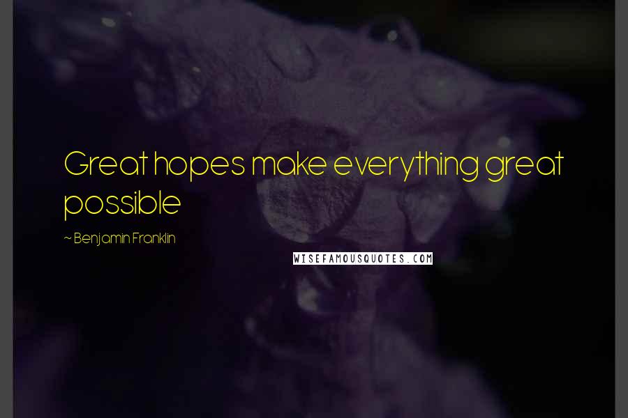 Benjamin Franklin Quotes: Great hopes make everything great possible