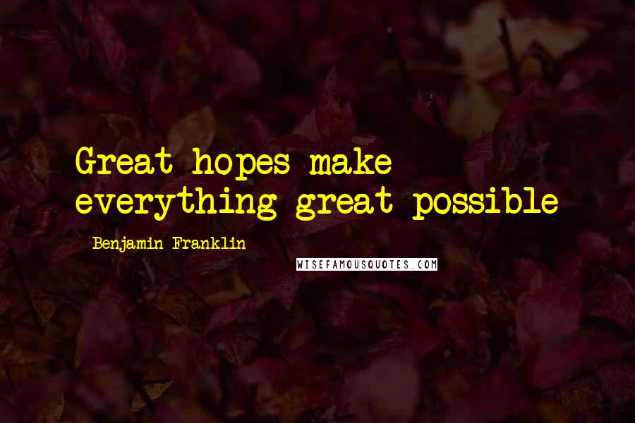 Benjamin Franklin Quotes: Great hopes make everything great possible