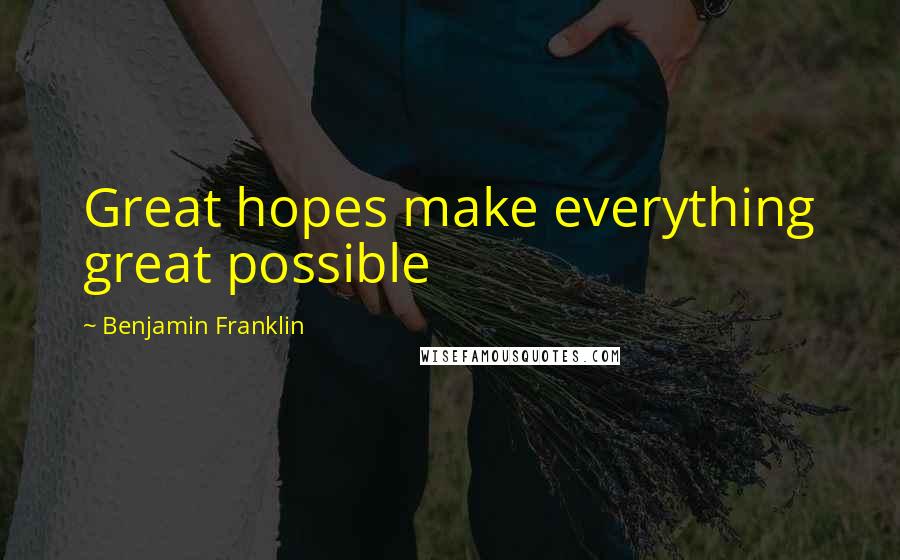 Benjamin Franklin Quotes: Great hopes make everything great possible