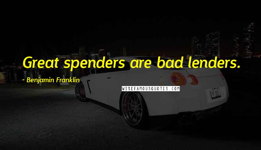 Benjamin Franklin Quotes: Great spenders are bad lenders.