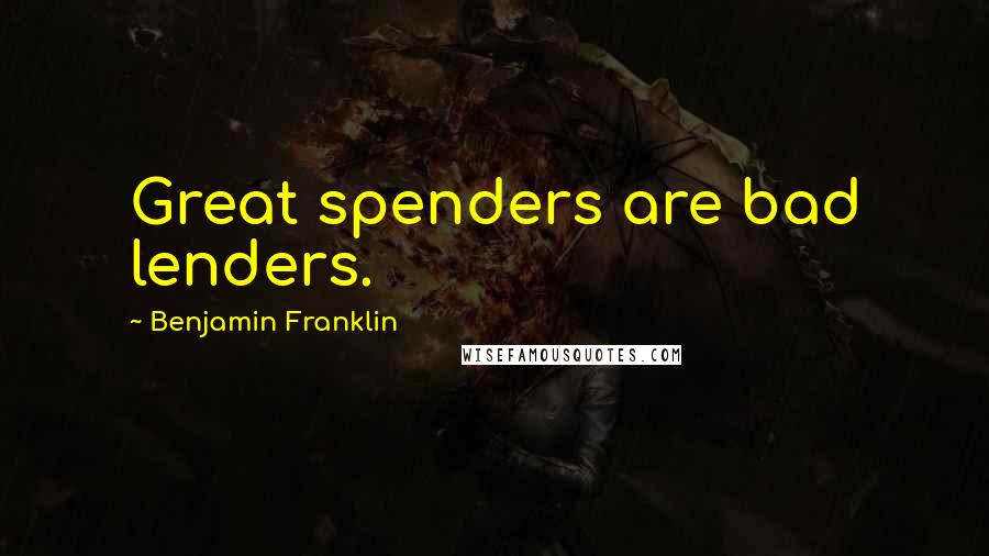 Benjamin Franklin Quotes: Great spenders are bad lenders.