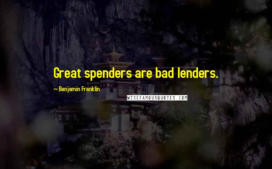 Benjamin Franklin Quotes: Great spenders are bad lenders.