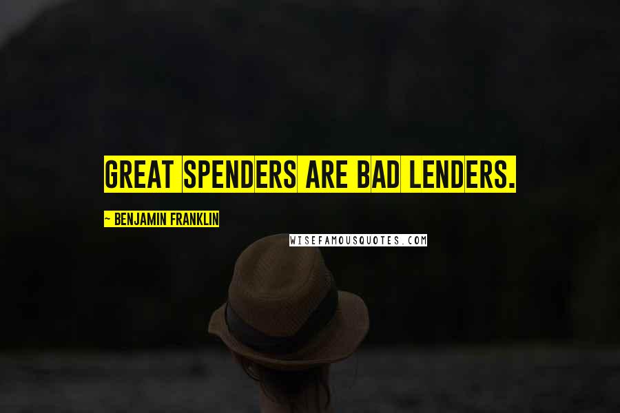Benjamin Franklin Quotes: Great spenders are bad lenders.