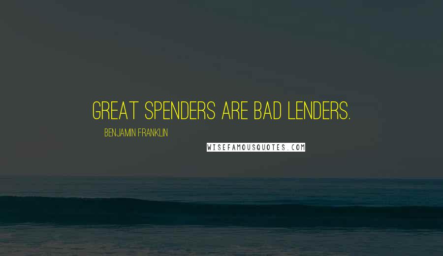 Benjamin Franklin Quotes: Great spenders are bad lenders.