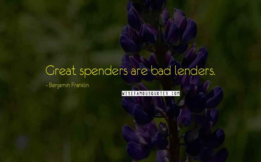 Benjamin Franklin Quotes: Great spenders are bad lenders.