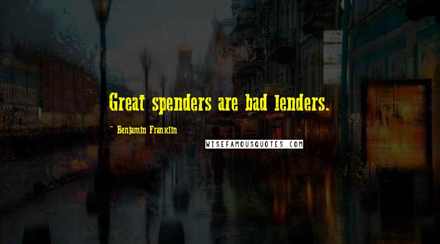 Benjamin Franklin Quotes: Great spenders are bad lenders.