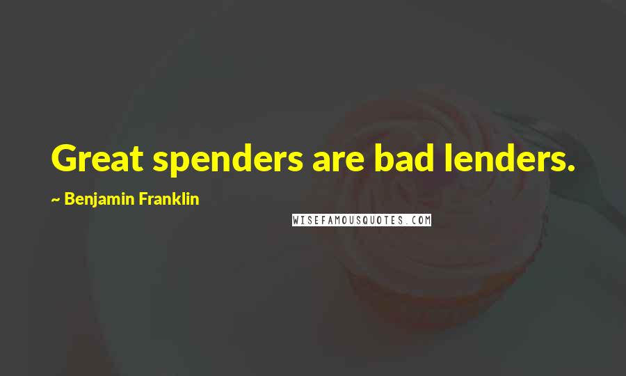 Benjamin Franklin Quotes: Great spenders are bad lenders.