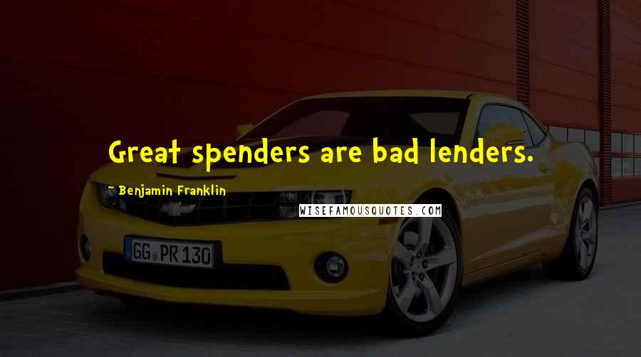 Benjamin Franklin Quotes: Great spenders are bad lenders.