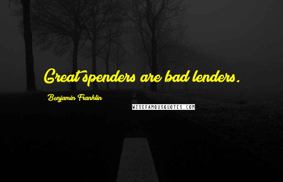 Benjamin Franklin Quotes: Great spenders are bad lenders.