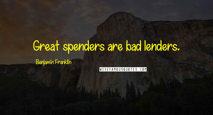 Benjamin Franklin Quotes: Great spenders are bad lenders.