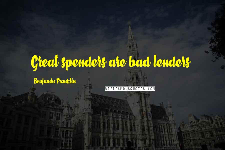 Benjamin Franklin Quotes: Great spenders are bad lenders.