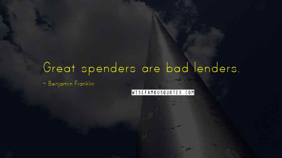 Benjamin Franklin Quotes: Great spenders are bad lenders.