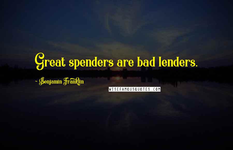 Benjamin Franklin Quotes: Great spenders are bad lenders.