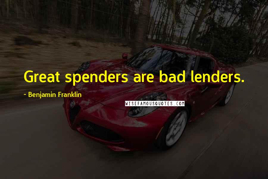 Benjamin Franklin Quotes: Great spenders are bad lenders.