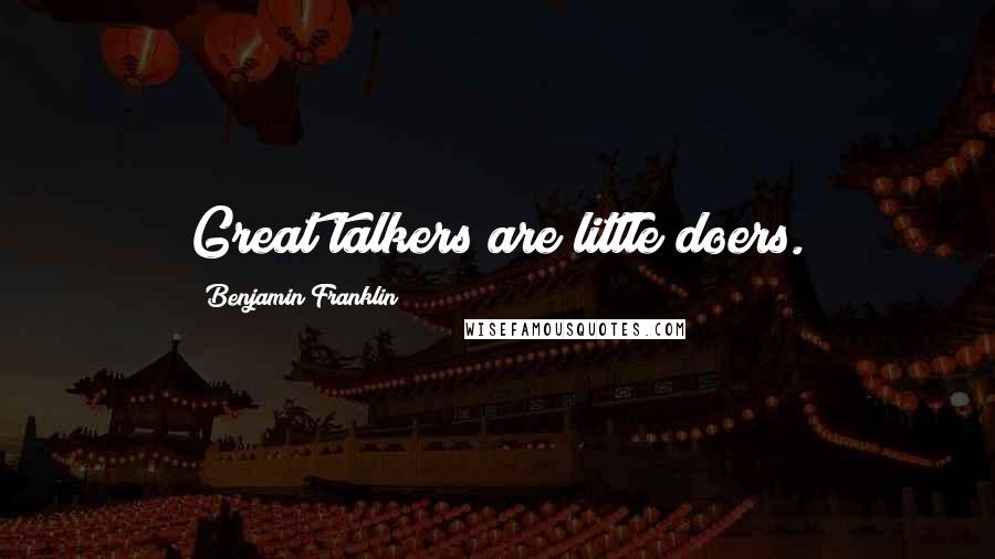 Benjamin Franklin Quotes: Great talkers are little doers.