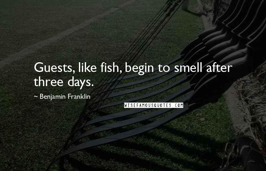 Benjamin Franklin Quotes: Guests, like fish, begin to smell after three days.