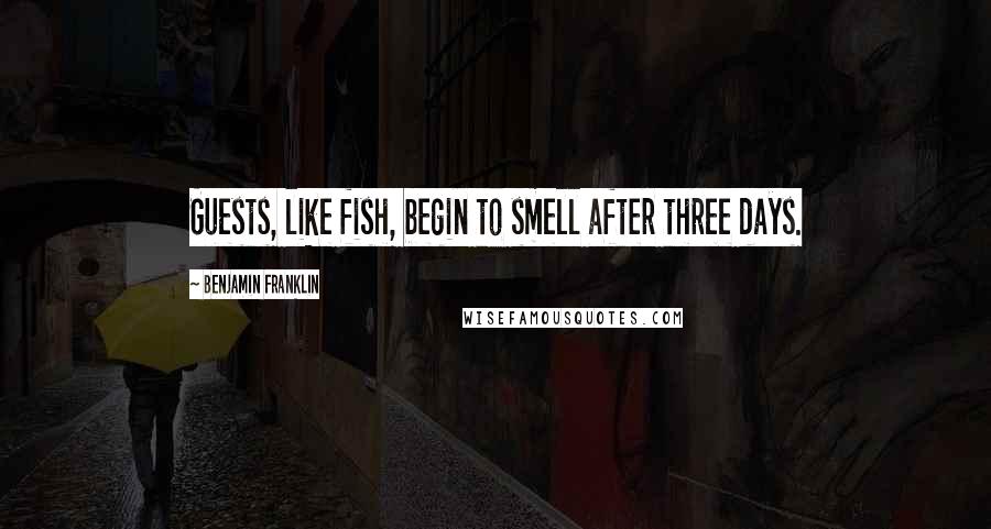 Benjamin Franklin Quotes: Guests, like fish, begin to smell after three days.