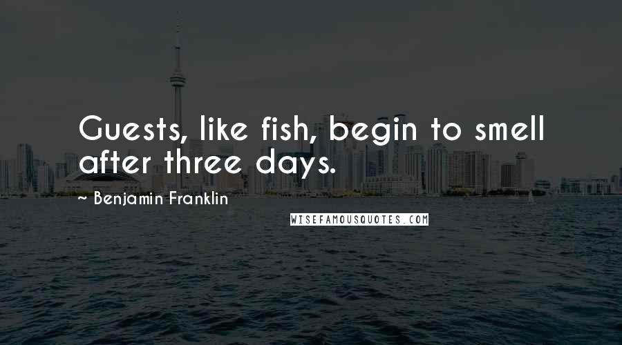 Benjamin Franklin Quotes: Guests, like fish, begin to smell after three days.