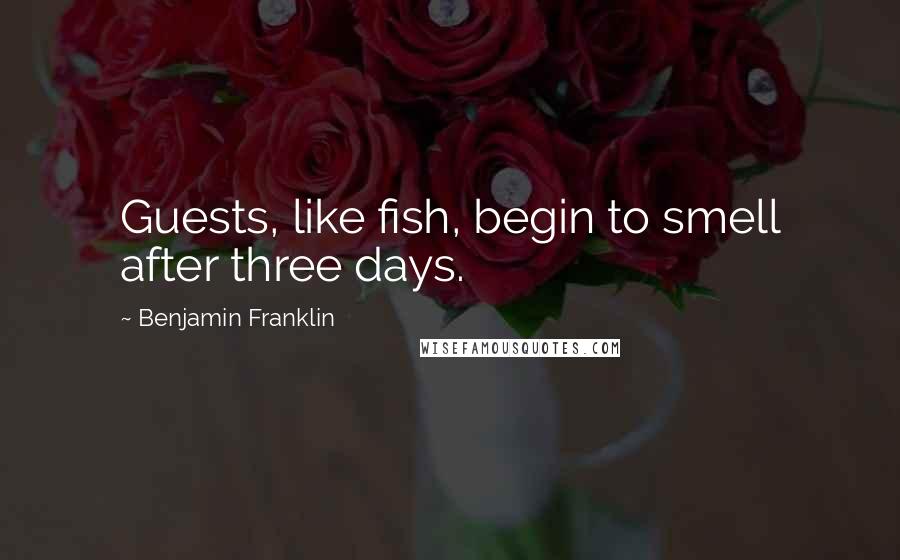 Benjamin Franklin Quotes: Guests, like fish, begin to smell after three days.