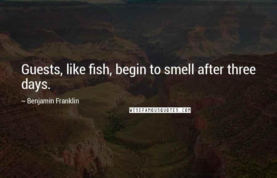 Benjamin Franklin Quotes: Guests, like fish, begin to smell after three days.