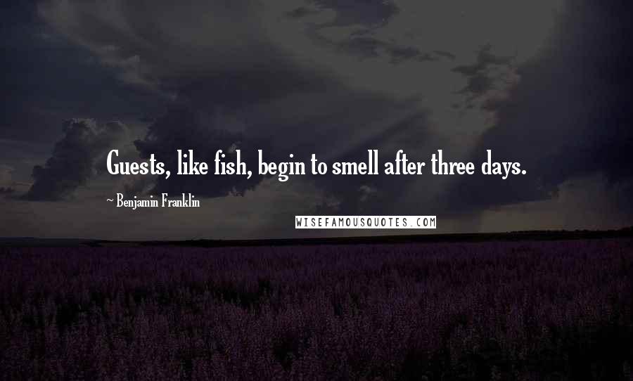 Benjamin Franklin Quotes: Guests, like fish, begin to smell after three days.