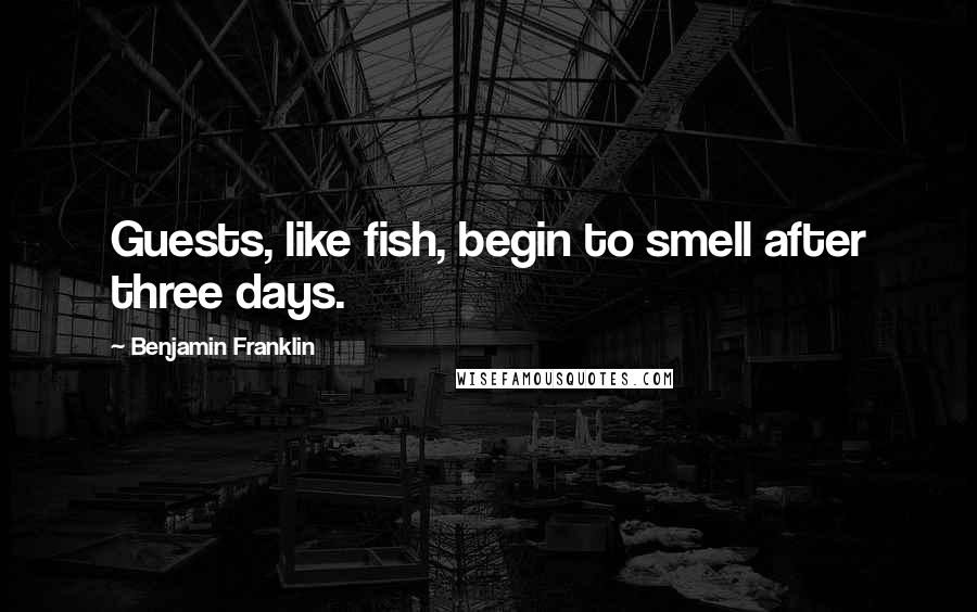 Benjamin Franklin Quotes: Guests, like fish, begin to smell after three days.