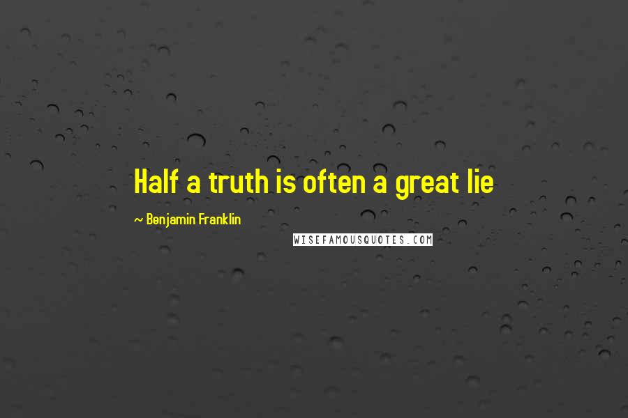 Benjamin Franklin Quotes: Half a truth is often a great lie