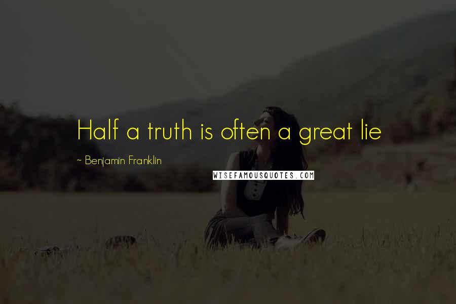Benjamin Franklin Quotes: Half a truth is often a great lie