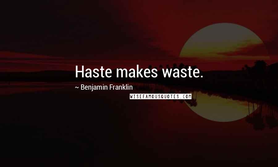 Benjamin Franklin Quotes: Haste makes waste.