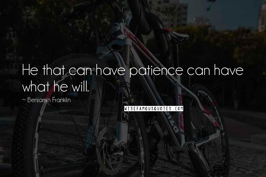 Benjamin Franklin Quotes: He that can have patience can have what he will.