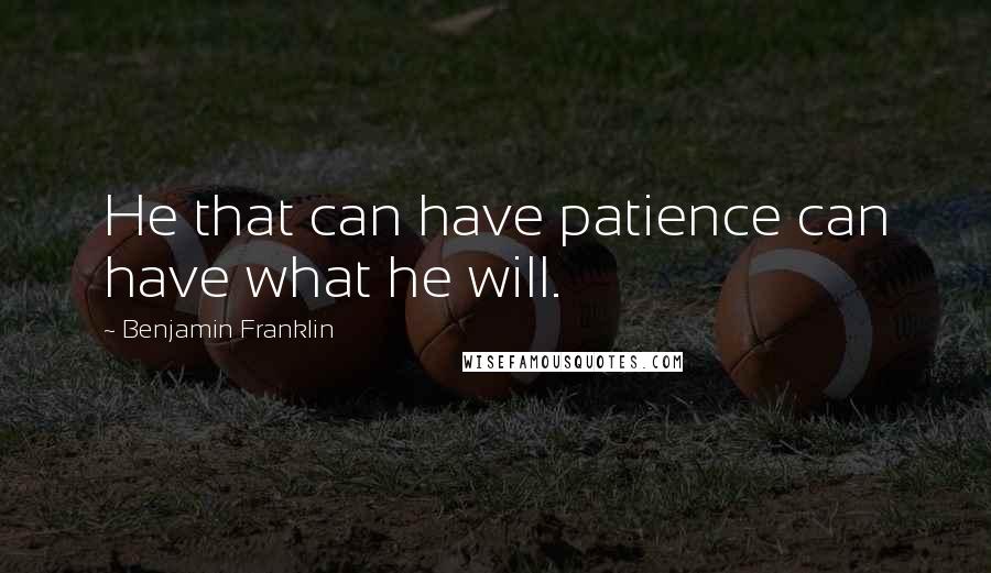 Benjamin Franklin Quotes: He that can have patience can have what he will.