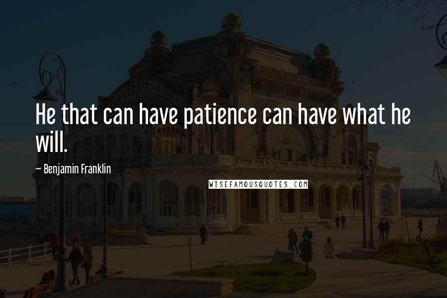 Benjamin Franklin Quotes: He that can have patience can have what he will.