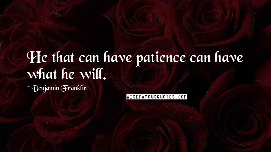 Benjamin Franklin Quotes: He that can have patience can have what he will.