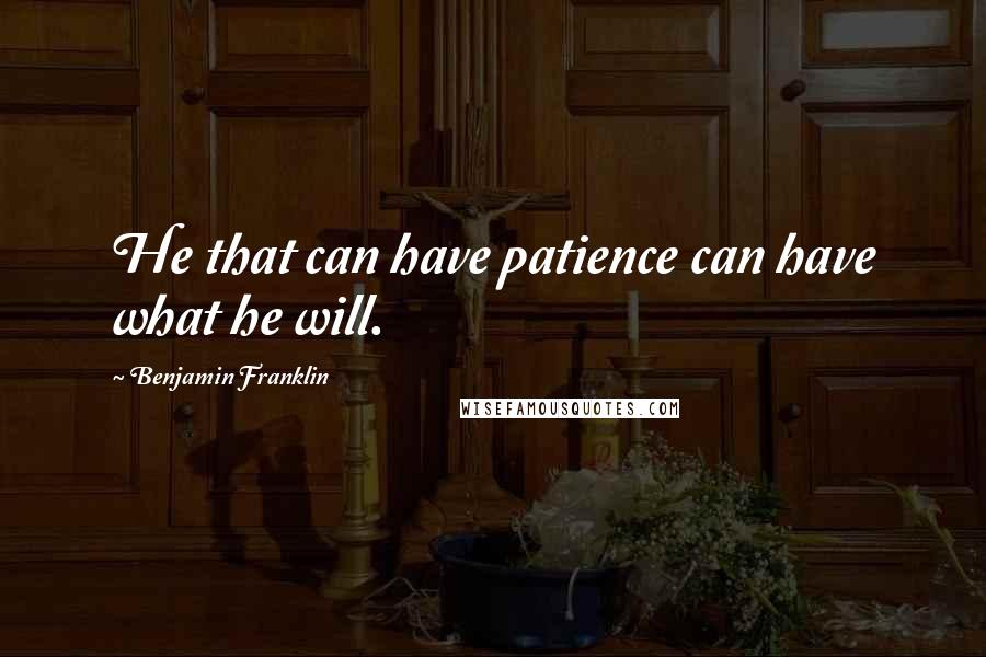 Benjamin Franklin Quotes: He that can have patience can have what he will.