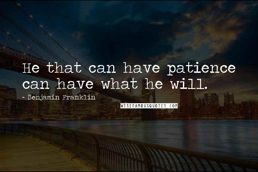 Benjamin Franklin Quotes: He that can have patience can have what he will.