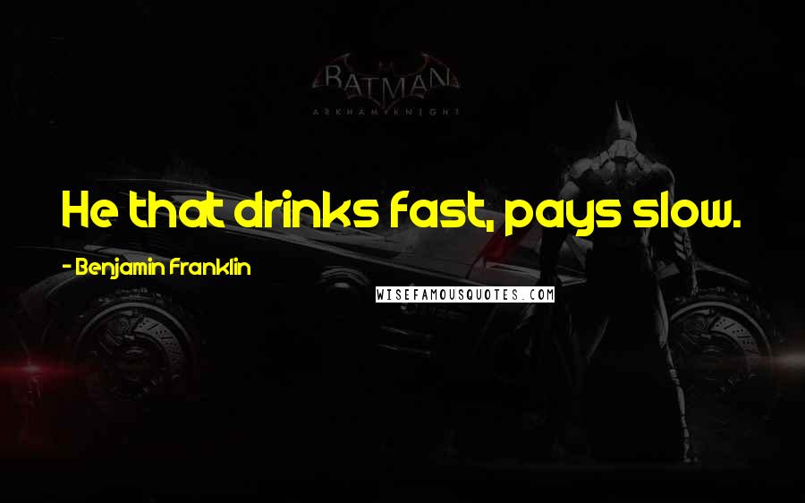 Benjamin Franklin Quotes: He that drinks fast, pays slow.
