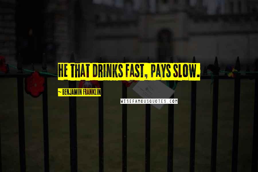 Benjamin Franklin Quotes: He that drinks fast, pays slow.