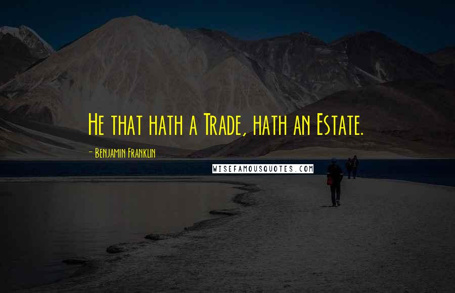 Benjamin Franklin Quotes: He that hath a Trade, hath an Estate.